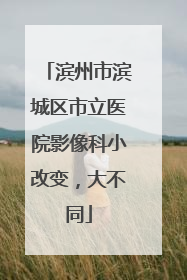 滨州市滨城区市立医院影像科小改变，大不同
