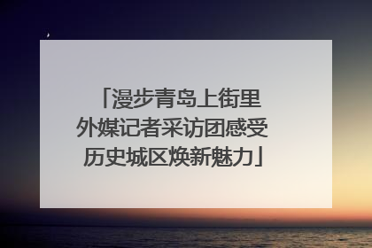 漫步青岛上街里 外媒记者采访团感受历史城区焕新魅力