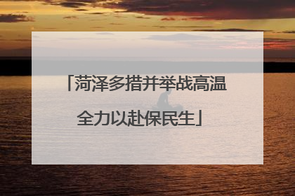 菏泽多措并举战高温 全力以赴保民生