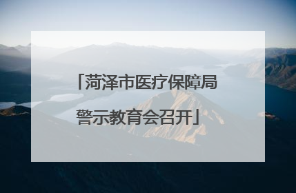 菏泽市医疗保障局警示教育会召开