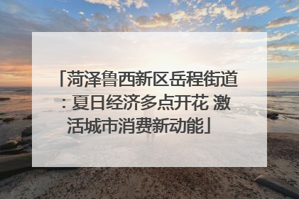 菏泽鲁西新区岳程街道：夏日经济多点开花 激活城市消费新动能