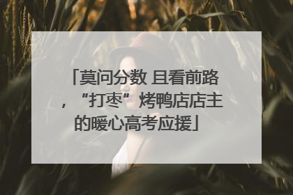 莫问分数 且看前路，“打枣”烤鸭店店主的暖心高考应援