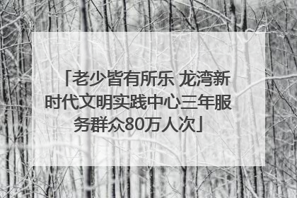 老少皆有所乐 龙湾新时代文明实践中心三年服务群众80万人次