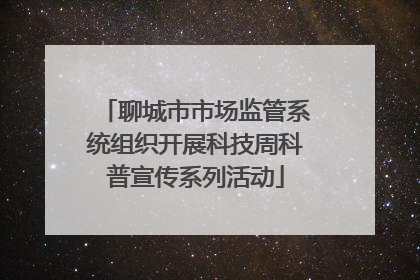 聊城市市场监管系统组织开展科技周科普宣传系列活动
