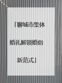 聊城市集体婚礼解锁婚俗新范式