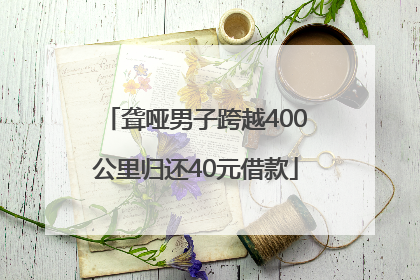 聋哑男子跨越400公里归还40元借款