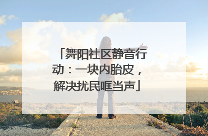舞阳社区静音行动：一块内胎皮，解决扰民哐当声