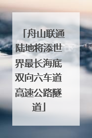 舟山联通陆地将添世界最长海底双向六车道高速公路隧道