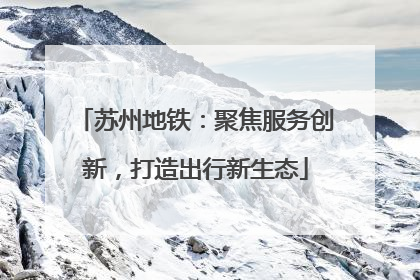 苏州地铁：聚焦服务创新，打造出行新生态