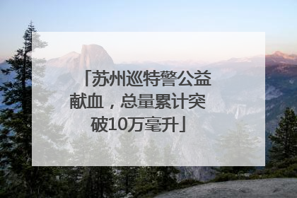 苏州巡特警公益献血，总量累计突破10万毫升