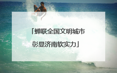 蝉联全国文明城市 彰显济南软实力