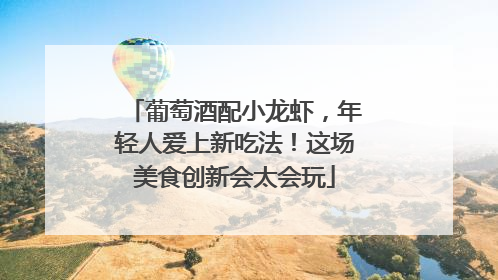 葡萄酒配小龙虾，年轻人爱上新吃法！这场美食创新会太会玩