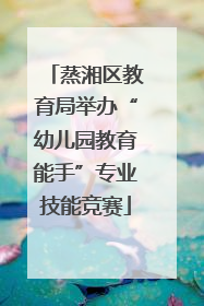蒸湘区教育局举办“幼儿园教育能手”专业技能竞赛