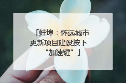 蚌埠：怀远城市更新项目建设按下“加速键”