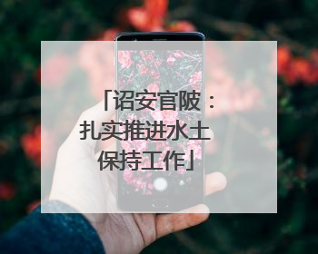 诏安官陂：扎实推进水土保持工作