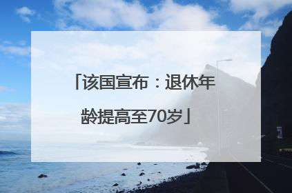 该国宣布：退休年龄提高至70岁