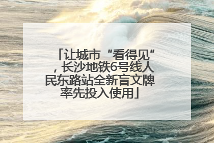 让城市“看得见”，长沙地铁6号线人民东路站全新盲文牌率先投入使用