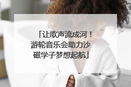 让歌声流成河！游轮音乐会助力沙磁学子梦想起航