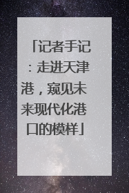 记者手记：走进天津港，窥见未来现代化港口的模样