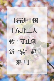 行进中国丨东北二人转：守正创新“转”起来！
