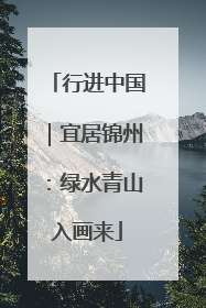 行进中国｜宜居锦州：绿水青山入画来