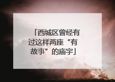 西城区曾经有过这样两座“有故事”的庙宇