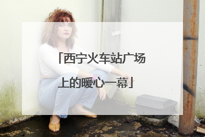 西宁火车站广场上的暖心一幕