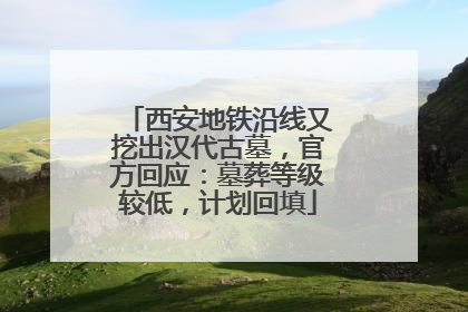 西安地铁沿线又挖出汉代古墓，官方回应：墓葬等级较低，计划回填