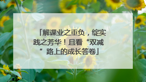 解课业之重负，绽实践之芳华！且看“双减”路上的成长答卷