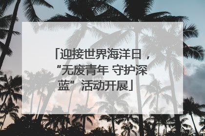 迎接世界海洋日，“无废青年 守护深蓝”活动开展
