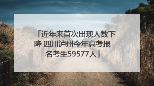 近年来首次出现人数下降 四川泸州今年高考报名考生59577人