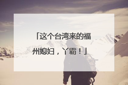 这个台湾来的福州媳妇，丫霸！
