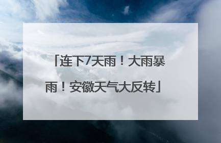 连下7天雨！大雨暴雨！安徽天气大反转