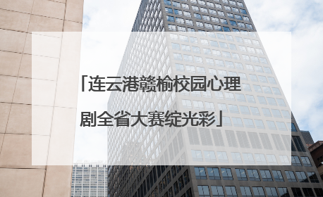 连云港赣榆校园心理剧全省大赛绽光彩