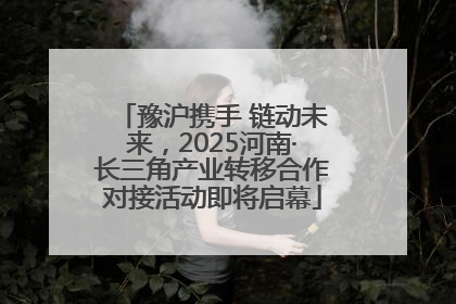 豫沪携手 链动未来，2025河南·长三角产业转移合作对接活动即将启幕