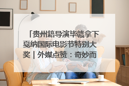 贵州籍导演毕赣拿下戛纳国际电影节特别大奖｜外媒点赞：奇妙而广阔的纯粹电影梦