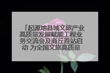 起源地县域文旅产业高质量发展赋能工程业务交流会及商丘首站启动 为全国文旅高质量发展注入强劲动能