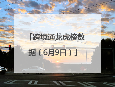 跨境通龙虎榜数据（6月9日）