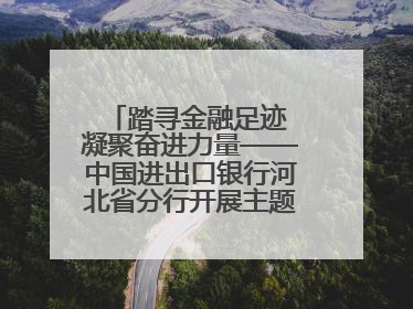 踏寻金融足迹 凝聚奋进力量——中国进出口银行河北省分行开展主题党日活动