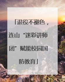 退役不褪色，连山“迷彩讲师团”赋能校园国防教育