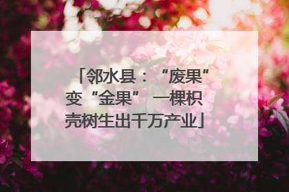 邻水县：“废果”变“金果” 一棵枳壳树生出千万产业