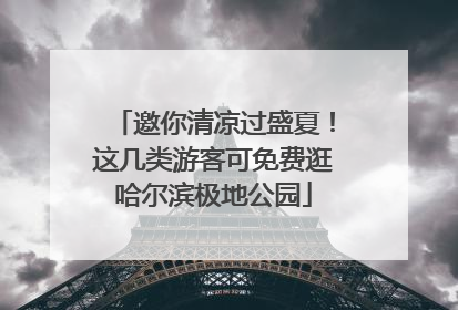 邀你清凉过盛夏！这几类游客可免费逛哈尔滨极地公园