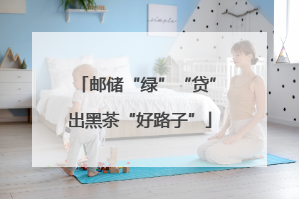 邮储“绿”“贷”出黑茶“好路子”