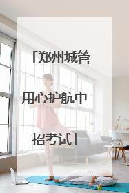 郑州城管用心护航中招考试