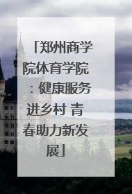 郑州商学院体育学院：健康服务进乡村 青春助力新发展