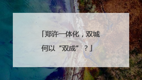 郑许一体化，双城何以“双成”？