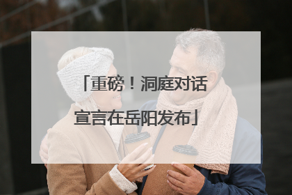 重磅！洞庭对话宣言在岳阳发布