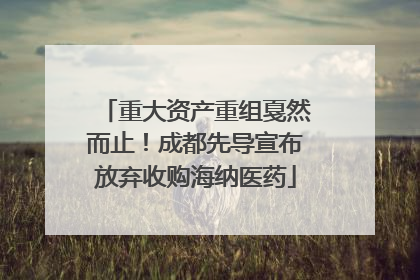 重大资产重组戛然而止！成都先导宣布放弃收购海纳医药