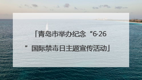 青岛市举办纪念“6·26”国际禁毒日主题宣传活动
