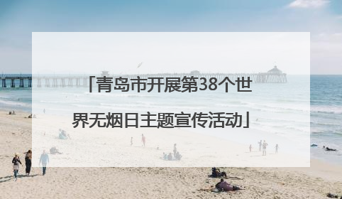 青岛市开展第38个世界无烟日主题宣传活动